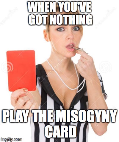 red card woman 2 | WHEN YOU'VE GOT NOTHING; PLAY THE MISOGYNY CARD | image tagged in red card woman 2 | made w/ Imgflip meme maker