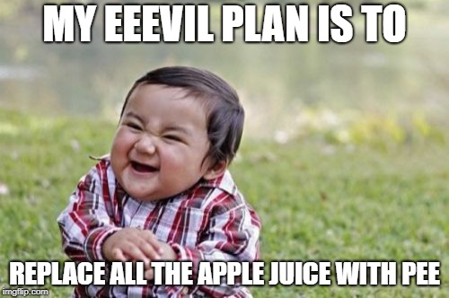 Evil Toddler |  MY EEEVIL PLAN IS TO; REPLACE ALL THE APPLE JUICE WITH PEE | image tagged in memes,evil toddler | made w/ Imgflip meme maker