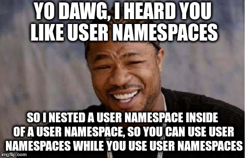 Yo Dawg Heard You Meme | YO DAWG, I HEARD YOU LIKE USER NAMESPACES; SO I NESTED A USER NAMESPACE INSIDE OF A USER NAMESPACE, SO YOU CAN USE USER NAMESPACES WHILE YOU USE USER NAMESPACES | image tagged in memes,yo dawg heard you | made w/ Imgflip meme maker