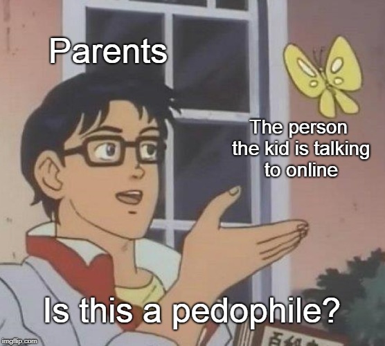 Online gaming in the eyes of parents | Parents; The person the kid is talking to online; Is this a pedophile? | image tagged in memes,is this a pigeon,online gaming,curry2017 | made w/ Imgflip meme maker