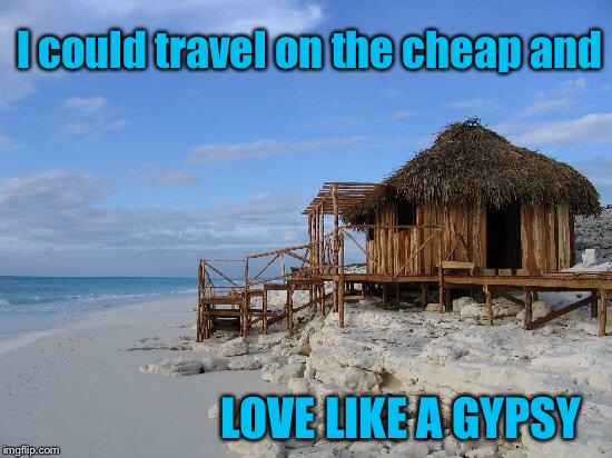 I could travel on the cheap and LOVE LIKE A GYPSY | made w/ Imgflip meme maker