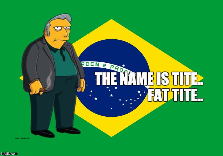 Tite | THE NAME IS TITE.. FAT TITE.. | image tagged in world cup,brazil | made w/ Imgflip meme maker