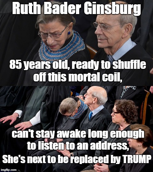 A lot happening with SCOTUS, Justice Kennedy announces retirement in July  | Ruth Bader Ginsburg; 85 years old, ready to shuffle off this mortal coil, can't stay awake long enough to listen to an address, She's next to be replaced by TRUMP | image tagged in supreme court,conservative,judge,old people,trump nominee,memes | made w/ Imgflip meme maker