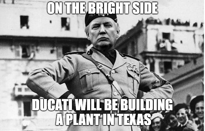 Trumpolini | ON THE BRIGHT SIDE; DUCATI WILL BE BUILDING A PLANT IN TEXAS | image tagged in trumpolini | made w/ Imgflip meme maker
