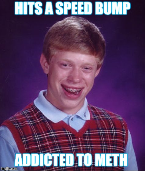 Bad Luck Brian Meme | HITS A SPEED BUMP; ADDICTED TO METH | image tagged in memes,bad luck brian | made w/ Imgflip meme maker