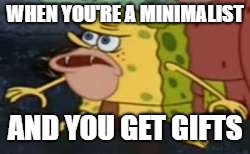 Spongegar Meme | WHEN YOU'RE A MINIMALIST; AND YOU GET GIFTS | image tagged in memes,spongegar | made w/ Imgflip meme maker