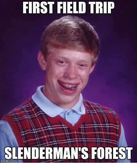 Bad Luck Brian | FIRST FIELD TRIP; SLENDERMAN'S FOREST | image tagged in memes,bad luck brian | made w/ Imgflip meme maker
