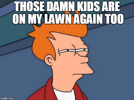 Futurama Fry Meme | THOSE DAMN KIDS ARE ON MY LAWN AGAIN TOO | image tagged in memes,futurama fry | made w/ Imgflip meme maker