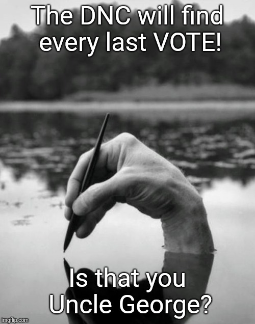 The DNC will find every last VOTE! Is that you Uncle George? | image tagged in dead voters | made w/ Imgflip meme maker