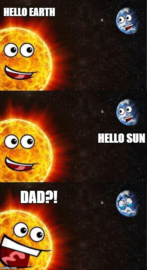 Sun and Earth | HELLO EARTH; HELLO SUN; DAD?! | image tagged in sun and earth,dad,son,sun,earth | made w/ Imgflip meme maker