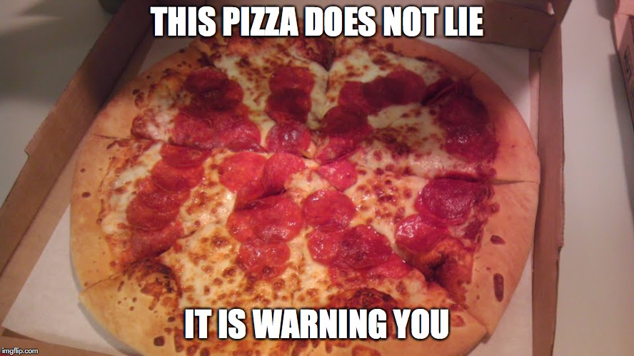 No Pizza | THIS PIZZA DOES NOT LIE; IT IS WARNING YOU | image tagged in no,pizza,memes | made w/ Imgflip meme maker