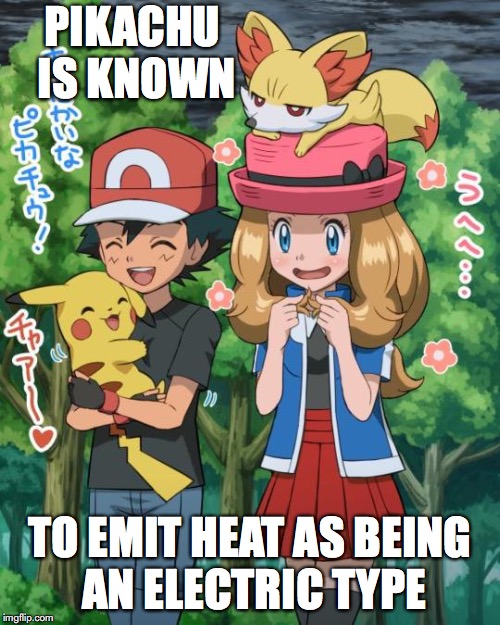 Other Uses of Pikachu | PIKACHU IS KNOWN; TO EMIT HEAT AS BEING AN ELECTRIC TYPE | image tagged in pikachu,ash ketchum,serena,memes,pokemon | made w/ Imgflip meme maker