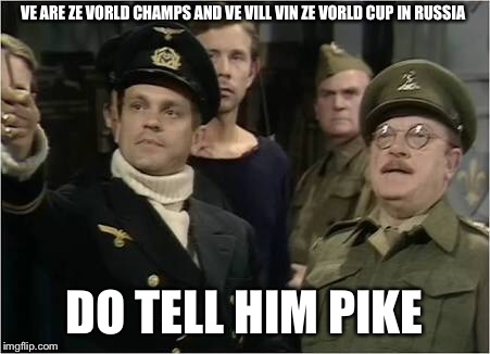 This ones for the english | VE ARE ZE VORLD CHAMPS AND VE VILL VIN ZE VORLD CUP IN RUSSIA; DO TELL HIM PIKE | image tagged in meme | made w/ Imgflip meme maker