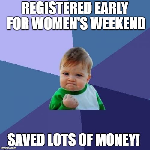Success Kid Meme | REGISTERED EARLY FOR WOMEN'S WEEKEND; SAVED LOTS OF MONEY! | image tagged in memes,success kid | made w/ Imgflip meme maker