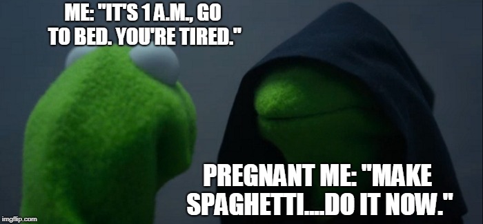 Evil Kermit | ME: "IT'S 1 A.M., GO TO BED. YOU'RE TIRED."; PREGNANT ME: "MAKE SPAGHETTI....DO IT NOW." | image tagged in memes,evil kermit | made w/ Imgflip meme maker