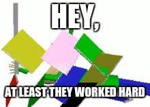 Baldi's Predicament | HEY, AT LEAST THEY WORKED HARD | image tagged in baldi endless mode | made w/ Imgflip meme maker