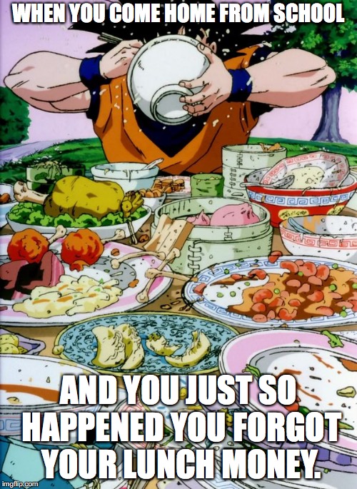 Childhood Struggles 2 | WHEN YOU COME HOME FROM SCHOOL; AND YOU JUST SO HAPPENED YOU FORGOT YOUR LUNCH MONEY. | image tagged in goku eating | made w/ Imgflip meme maker
