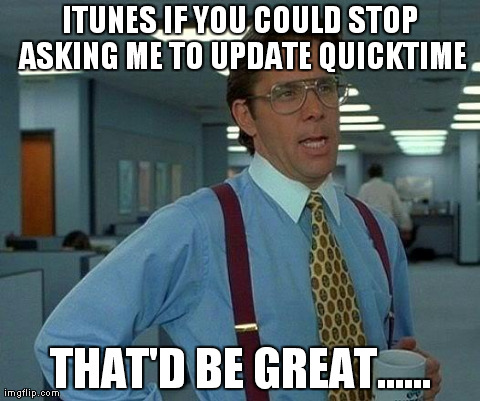 That Would Be Great Meme | ITUNES IF YOU COULD STOP ASKING ME TO UPDATE QUICKTIME THAT'D BE GREAT...... | image tagged in memes,that would be great | made w/ Imgflip meme maker