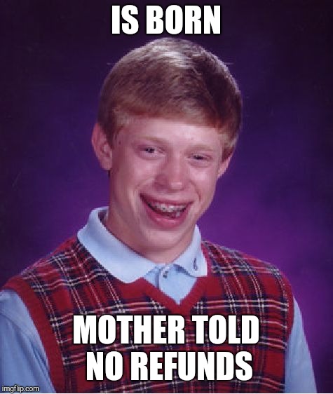 Bad Luck Brian Meme | IS BORN MOTHER TOLD NO REFUNDS | image tagged in memes,bad luck brian | made w/ Imgflip meme maker