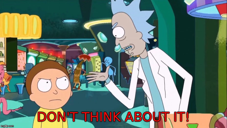 Rick Morty | DON'T THINK ABOUT IT! | image tagged in rick morty | made w/ Imgflip meme maker