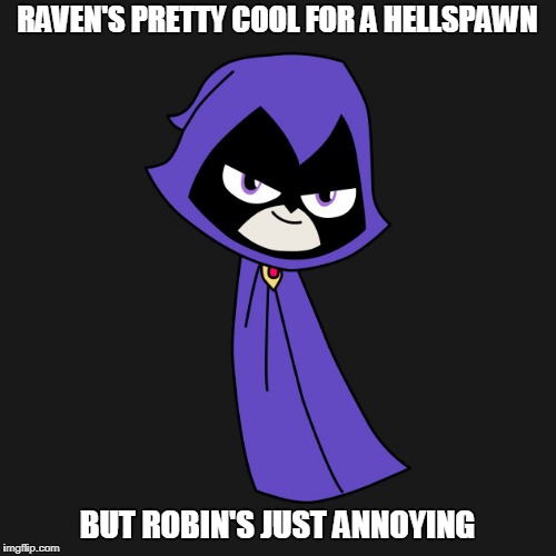 RAVEN'S PRETTY COOL FOR A HELLSPAWN BUT ROBIN'S JUST ANNOYING | made w/ Imgflip meme maker