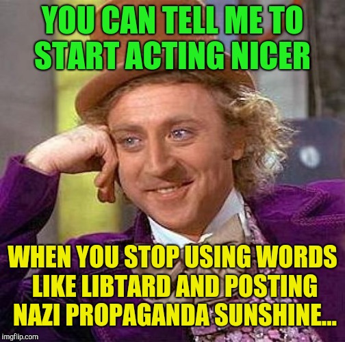 Creepy Condescending Wonka | YOU CAN TELL ME TO START ACTING NICER; WHEN YOU STOP USING WORDS LIKE LIBTARD AND POSTING NAZI PROPAGANDA SUNSHINE... | image tagged in memes,creepy condescending wonka,donald trump,basement dweller,michael cohen | made w/ Imgflip meme maker