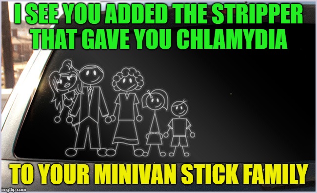 Just noticing your art work.... | I SEE YOU ADDED THE STRIPPER THAT GAVE YOU CHLAMYDIA; TO YOUR MINIVAN STICK FAMILY | image tagged in memes,funny,stick figure,stds | made w/ Imgflip meme maker