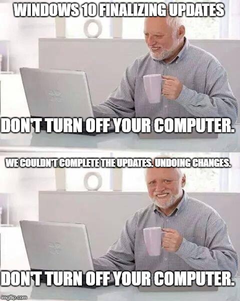 Hide the Pain Harold | WINDOWS 10 FINALIZING UPDATES; DON'T TURN OFF YOUR COMPUTER. WE COULDN'T COMPLETE THE UPDATES. UNDOING CHANGES. DON'T TURN OFF YOUR COMPUTER. | image tagged in memes,hide the pain harold | made w/ Imgflip meme maker