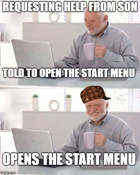 Hide the Pain Harold | REQUESTING HELP FROM SON; TOLD TO OPEN THE START MENU; OPENS THE START MENU | image tagged in memes,hide the pain harold,scumbag | made w/ Imgflip meme maker
