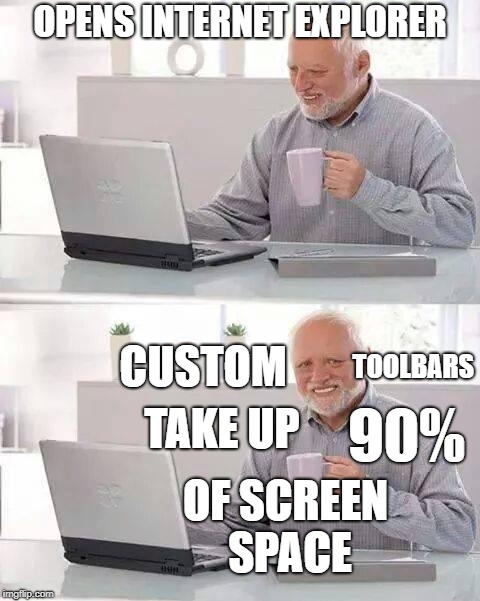 Hide the Pain Harold | OPENS INTERNET EXPLORER; CUSTOM; TOOLBARS; TAKE UP; 90%; OF SCREEN SPACE | image tagged in memes,hide the pain harold | made w/ Imgflip meme maker