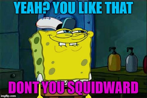 Don't You Squidward Meme | YEAH? YOU LIKE THAT DONT YOU SQUIDWARD | image tagged in memes,dont you squidward | made w/ Imgflip meme maker