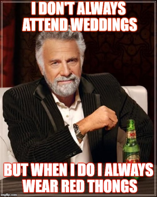 The Most Interesting Man In The World Meme | I DON'T ALWAYS ATTEND WEDDINGS; BUT WHEN I DO I ALWAYS WEAR RED THONGS | image tagged in memes,the most interesting man in the world | made w/ Imgflip meme maker