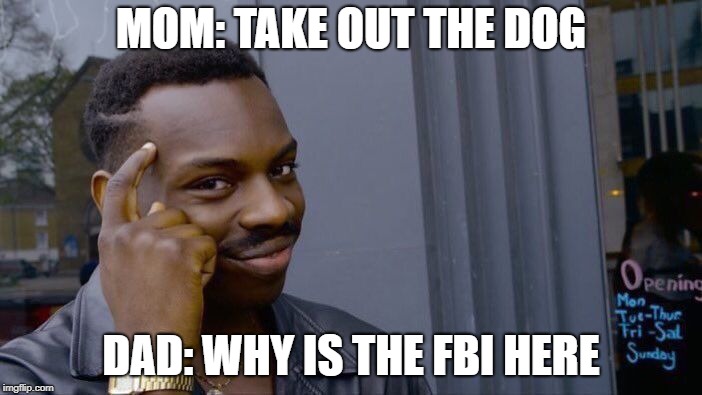 Roll Safe Think About It | MOM: TAKE OUT THE DOG; DAD: WHY IS THE FBI HERE | image tagged in memes,roll safe think about it | made w/ Imgflip meme maker