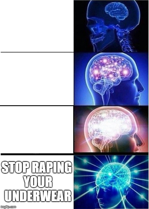 Expanding Brain Meme | STOP RAPING YOUR UNDERWEAR | image tagged in memes,expanding brain | made w/ Imgflip meme maker
