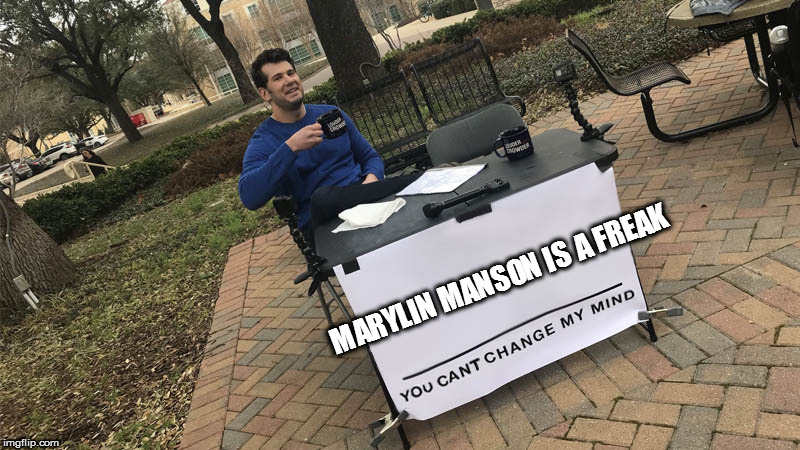 You can't change my mind | MARYLIN MANSON IS A FREAK | image tagged in you can't change my mind | made w/ Imgflip meme maker