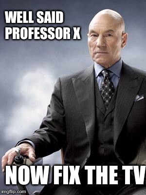 Professor X does not approve | WELL SAID PROFESSOR X; NOW FIX THE TV | image tagged in professor x does not approve | made w/ Imgflip meme maker