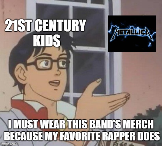 Is This A Pigeon? | 21ST CENTURY KIDS; I MUST WEAR THIS BAND'S MERCH BECAUSE MY FAVORITE RAPPER DOES | image tagged in memes,is this a pigeon,doctordoomsday180,metallica,heavy metal,thrash metal | made w/ Imgflip meme maker