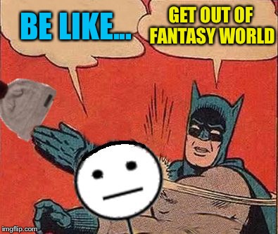 Batman Slaps Bill | BE LIKE... GET OUT OF FANTASY WORLD | image tagged in batman slaps bill | made w/ Imgflip meme maker