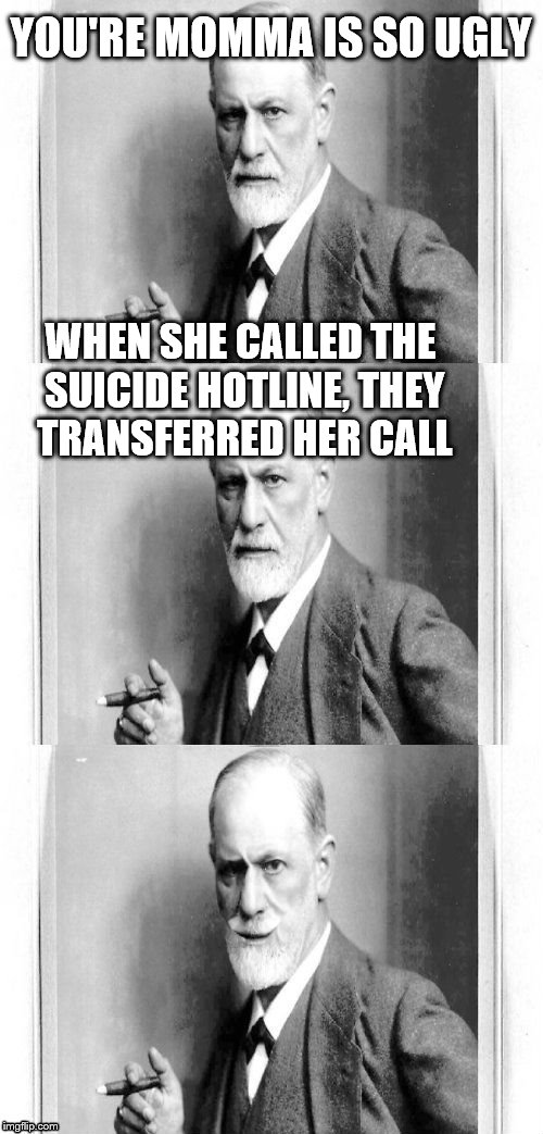 yo momma freud | YOU'RE MOMMA IS SO UGLY WHEN SHE CALLED THE SUICIDE HOTLINE, THEY TRANSFERRED HER CALL | image tagged in yo momma freud | made w/ Imgflip meme maker