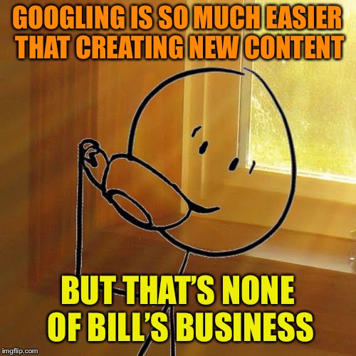 But Thats None of Bills Business | GOOGLING IS SO MUCH EASIER THAT CREATING NEW CONTENT BUT THAT’S NONE OF BILL’S BUSINESS | image tagged in but thats none of bills business | made w/ Imgflip meme maker