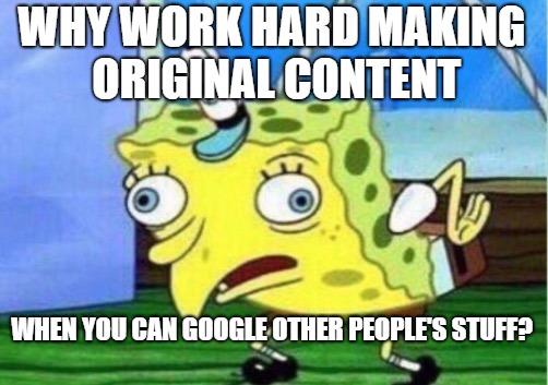 Mocking Spongebob Meme | WHY WORK HARD MAKING ORIGINAL CONTENT WHEN YOU CAN GOOGLE OTHER PEOPLE'S STUFF? | image tagged in memes,mocking spongebob | made w/ Imgflip meme maker