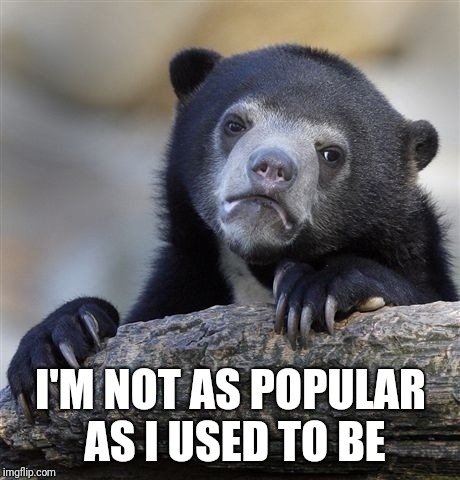 Confession Bear is no longer on popular memes | I'M NOT AS POPULAR AS I USED TO BE | image tagged in memes,confession bear | made w/ Imgflip meme maker