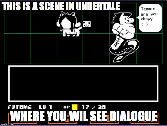 Undertale Gameplay | THIS IS A SCENE IN UNDERTALE; WHERE YOU WIL SEE DIALOGUE | image tagged in undertale,memes | made w/ Imgflip meme maker