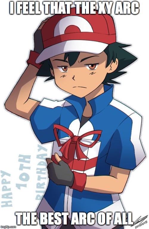 XY Ash | I FEEL THAT THE XY ARC; THE BEST ARC OF ALL | image tagged in ash ketchum,xy,pokemon,memes | made w/ Imgflip meme maker