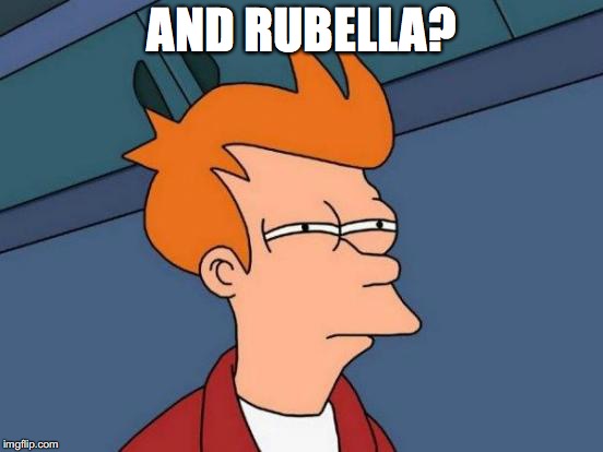 Futurama Fry Meme | AND RUBELLA? | image tagged in memes,futurama fry | made w/ Imgflip meme maker