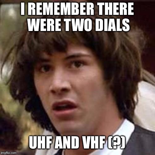 conspiracy keanu reverse | I REMEMBER THERE WERE TWO DIALS UHF AND VHF (?) | image tagged in conspiracy keanu reverse | made w/ Imgflip meme maker