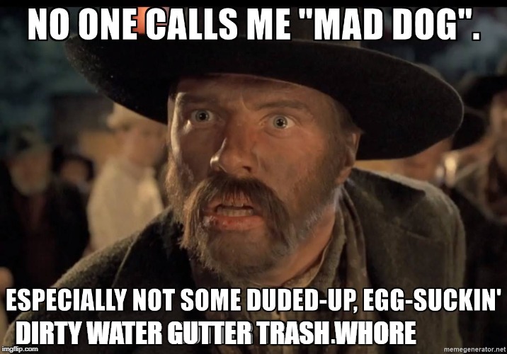 I hate them named Maxine. She called me a dog! | DIRTY WATER GUTTER TRASH W**RE | image tagged in mad dog tannen,waters over the bridge of london memes,dirty water meme,mad dog memers,unity | made w/ Imgflip meme maker