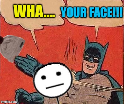 Batman Slaps Bill | WHA.... YOUR FACE!!! | image tagged in batman slaps bill | made w/ Imgflip meme maker