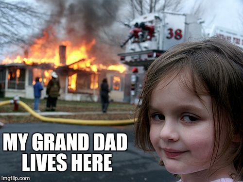 Disaster Girl Meme | MY GRAND DAD LIVES HERE | image tagged in memes,disaster girl | made w/ Imgflip meme maker