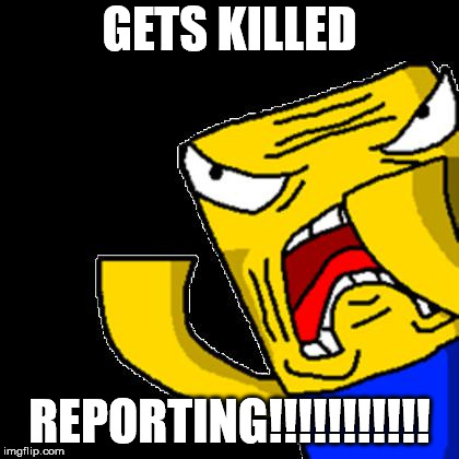Roblox Nowadays | GETS KILLED; REPORTING!!!!!!!!!!! | image tagged in roblox noob | made w/ Imgflip meme maker